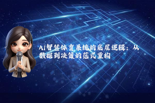 AI智慧体育系统的底层逻辑：从数据到决策的范式重构