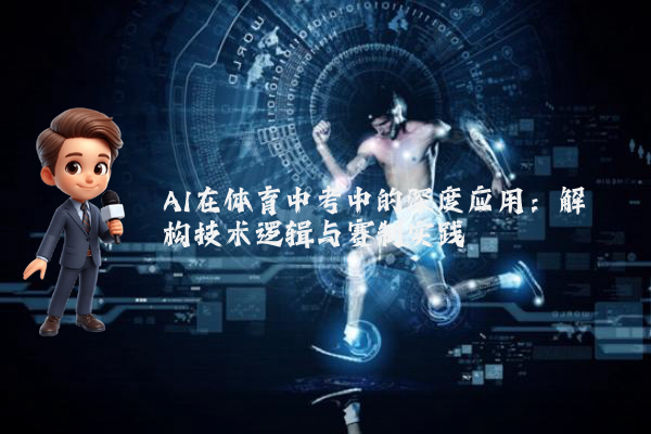 AI在体育中考中的深度应用：解构技术逻辑与赛制实践