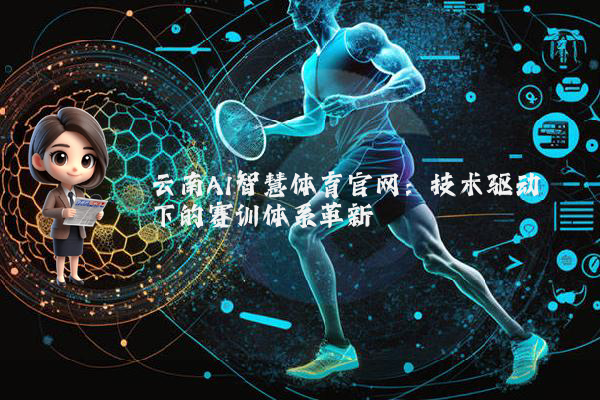 云南AI智慧体育官网:技术驱动下的赛训体系革新
