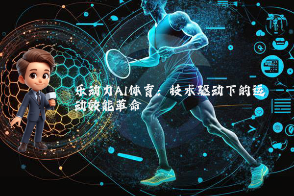 乐动力AI体育:技术驱动下的运动效能革命