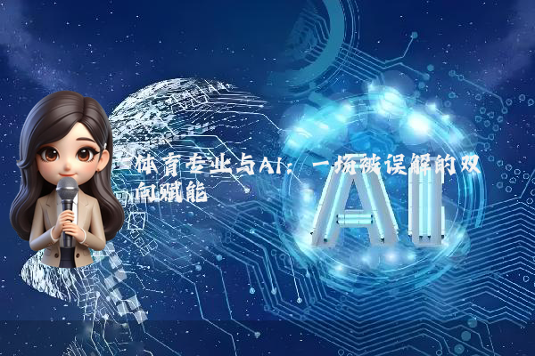 体育专业与AI：一场被误解的双向赋能