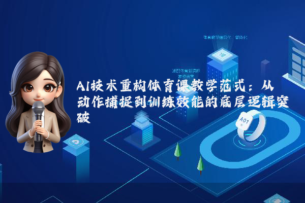 AI技术重构体育课教学范式：从动作捕捉到训练效能的底层逻辑突破