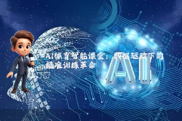 AI体育智能课堂：数据驱动下的精准训练革命