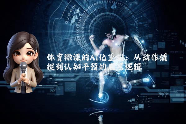 体育微课的AI化重构：从动作捕捉到认知干预的底层逻辑