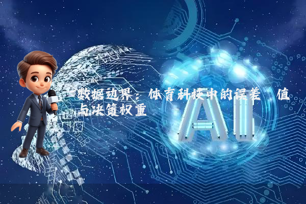 数据边界：体育科技中的误差阈值与决策权重