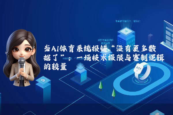 当AI体育系统报错“没有更多数据了”：一场技术极限与赛制逻辑的较量