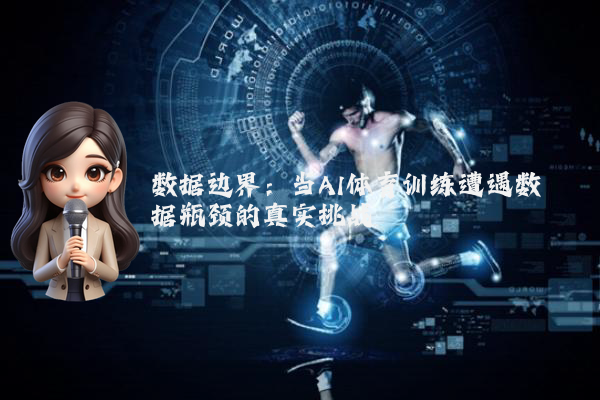 数据边界:当AI体育训练遭遇数据瓶颈的真实挑战